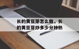 长的黄豆芽怎么做，长的黄豆芽炒多少分钟熟