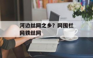 河边丝网之乡？网围栏网铁丝网