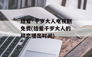 结爱·千岁大人电视剧免费(结爱千岁大人的初恋播出时间)