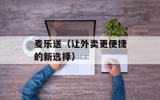 麦乐送（让外卖更便捷的新选择）