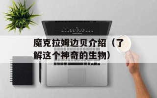 魔克拉姆边贝介绍（了解这个神奇的生物）