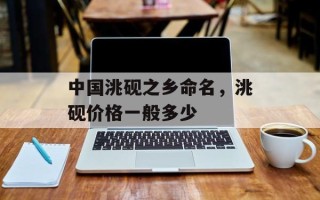 中国洮砚之乡命名，洮砚价格一般多少