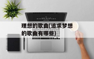 理想的歌曲(追求梦想的歌曲有哪些)