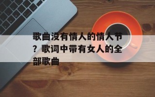 歌曲没有情人的情人节？歌词中带有女人的全部歌曲