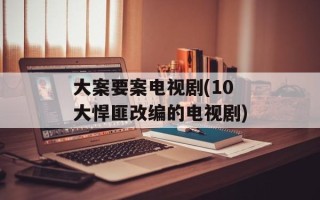 大案要案电视剧(10大悍匪改编的电视剧)