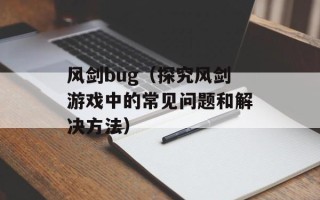 风剑bug（探究风剑游戏中的常见问题和解决方法）