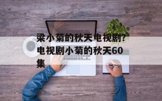 梁小菊的秋天电视剧？电视剧小菊的秋天60集