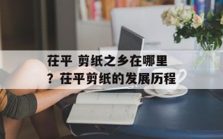 茌平 剪纸之乡在哪里？茌平剪纸的发展历程
