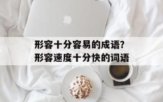 形容十分容易的成语？形容速度十分快的词语
