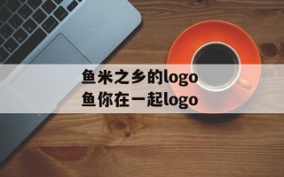 鱼米之乡的logo 鱼你在一起logo