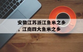 安徽江苏浙江鱼米之乡，江南四大鱼米之乡