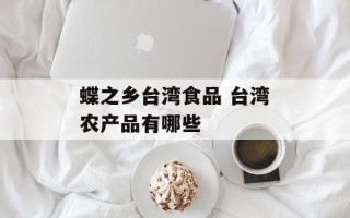 蝶之乡台湾食品 台湾农产品有哪些