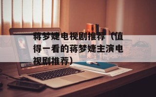 蒋梦婕电视剧推荐（值得一看的蒋梦婕主演电视剧推荐）