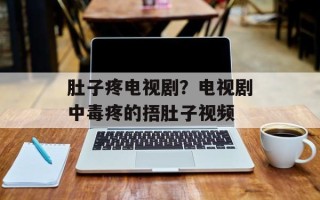 肚子疼电视剧？电视剧中毒疼的捂肚子视频