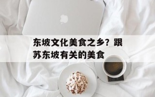 东坡文化美食之乡？跟苏东坡有关的美食