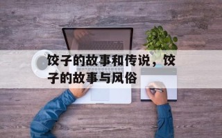 饺子的故事和传说，饺子的故事与风俗