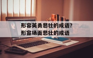 形容英勇悲壮的成语？形容场面悲壮的成语