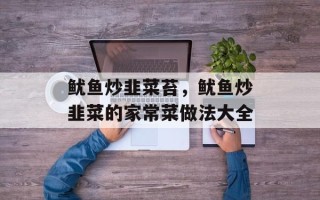 鱿鱼炒韭菜苔，鱿鱼炒韭菜的家常菜做法大全