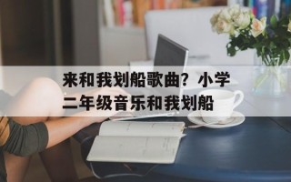 来和我划船歌曲？小学二年级音乐和我划船