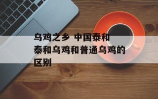 乌鸡之乡 中国泰和 泰和乌鸡和普通乌鸡的区别