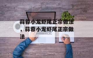 蒜蓉小龙虾尾正宗做法，蒜蓉小龙虾尾正宗做法