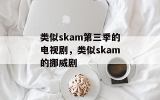 类似skam第三季的电视剧，类似skam的挪威剧