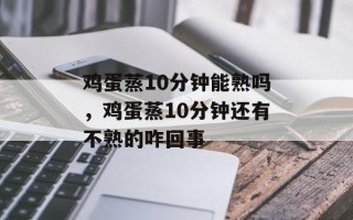 鸡蛋蒸10分钟能熟吗，鸡蛋蒸10分钟还有不熟的咋回事