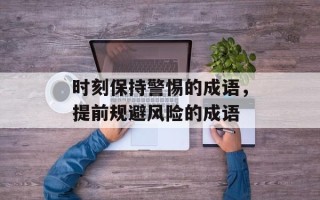 时刻保持警惕的成语，提前规避风险的成语
