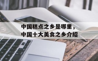 中国糕点之乡是哪里，中国十大美食之乡介绍