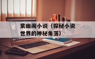 紫幽阁小说（探秘小说世界的神秘角落）
