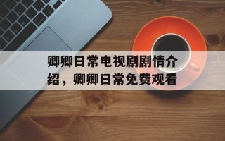 卿卿日常电视剧剧情介绍，卿卿日常免费观看
