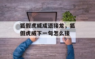 狐假虎威成语接龙，狐假虎威下一句怎么接