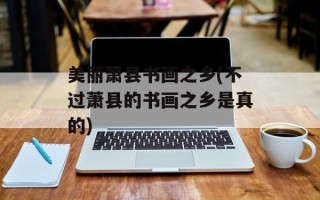 美丽萧县书画之乡(不过萧县的书画之乡是真的)