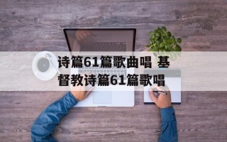 诗篇61篇歌曲唱 基督教诗篇61篇歌唱