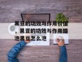 黑豆的功效与作用价值，黑豆的功效与作用醋泡黑豆怎么泡
