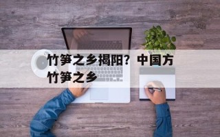 竹笋之乡揭阳？中国方竹笋之乡