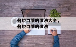 酱烧口蘑的做法大全，酱烧口蘑的做法