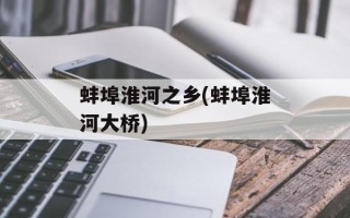 蚌埠淮河之乡(蚌埠淮河大桥)