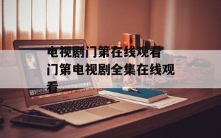 电视剧门第在线观看 门第电视剧全集在线观看