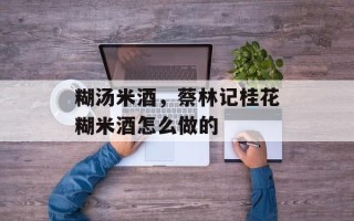 糊汤米酒，蔡林记桂花糊米酒怎么做的