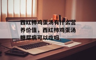 西红柿鸡蛋汤有什么营养价值，西红柿鸡蛋汤糖尿病可以吃吗