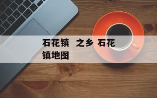 石花镇  之乡 石花镇地图