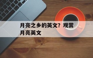 月亮之乡的英文？观赏月亮英文