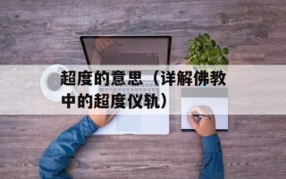 超度的意思（详解佛教中的超度仪轨）