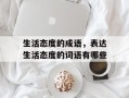 生活态度的成语，表达生活态度的词语有哪些