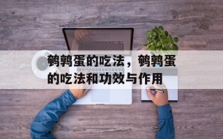 鹌鹑蛋的吃法，鹌鹑蛋的吃法和功效与作用