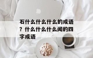 石什么什么什么的成语？什么什么什么闻的四字成语
