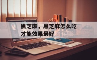 黑芝麻，黑芝麻怎么吃才能效果最好