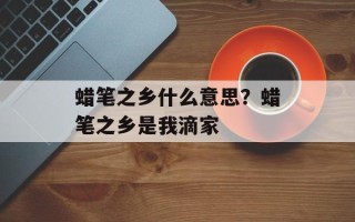 蜡笔之乡什么意思？蜡笔之乡是我滴家