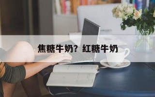 焦糖牛奶？红糖牛奶